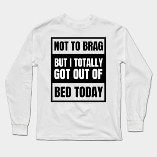 Not to Brag but I Totally Got Out of Bed Today Black Advisor Long Sleeve T-Shirt